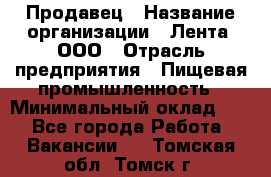 Продавец › Название организации ­ Лента, ООО › Отрасль предприятия ­ Пищевая промышленность › Минимальный оклад ­ 1 - Все города Работа » Вакансии   . Томская обл.,Томск г.